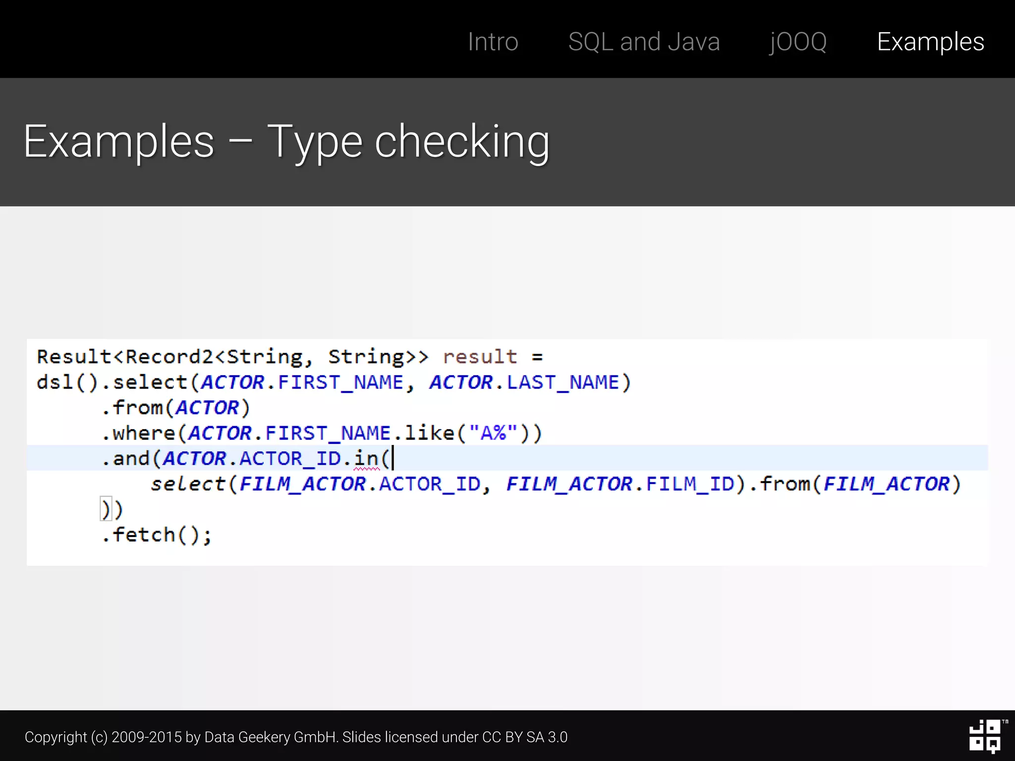 Copyright (c) 2009-2015 by Data Geekery GmbH. Slides licensed under CC BY SA 3.0
Intro SQL and Java jOOQ Examples
Examples – Type checking
 