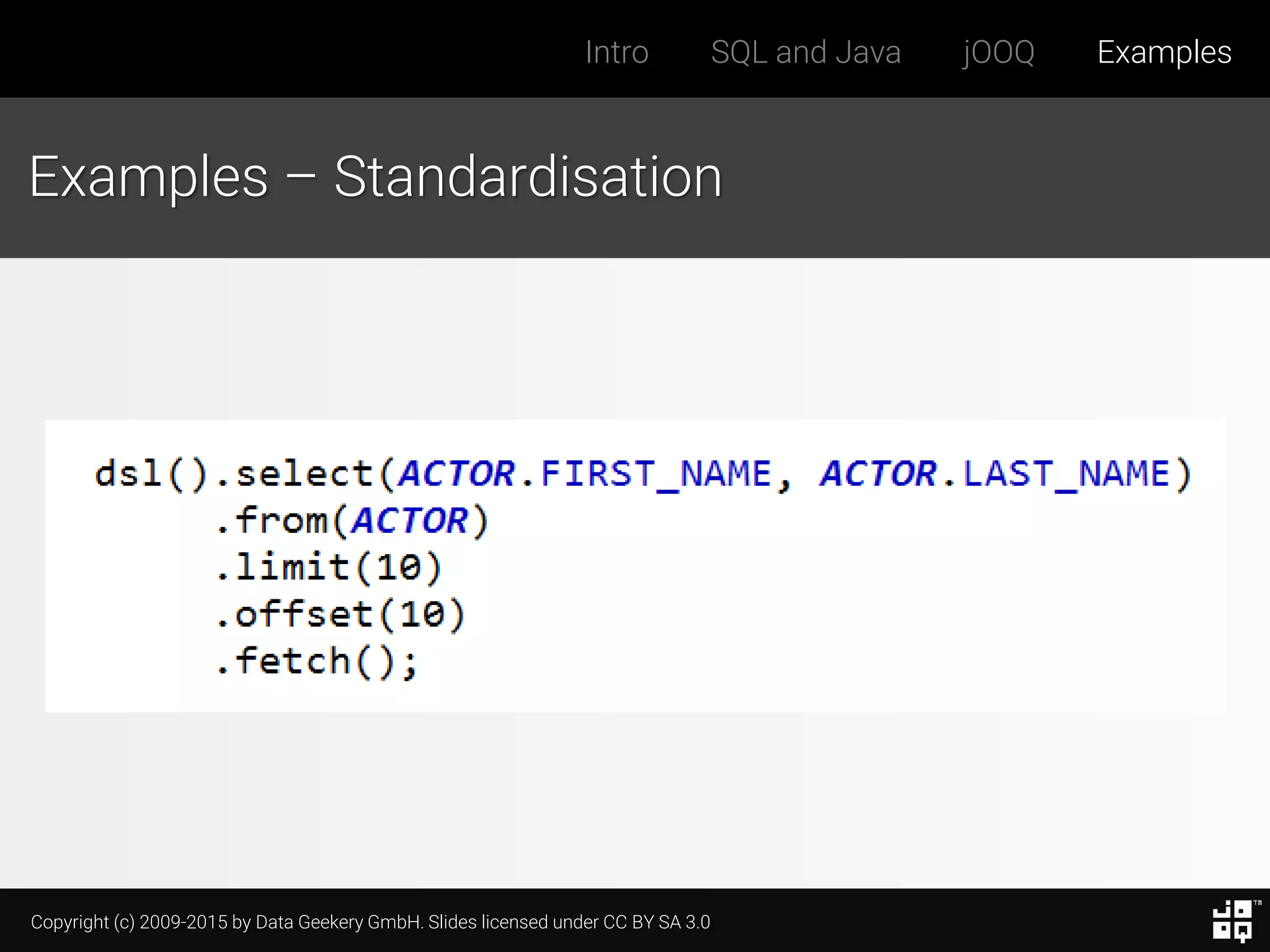Copyright (c) 2009-2015 by Data Geekery GmbH. Slides licensed under CC BY SA 3.0
Intro SQL and Java jOOQ Examples
Examples – Standardisation
 