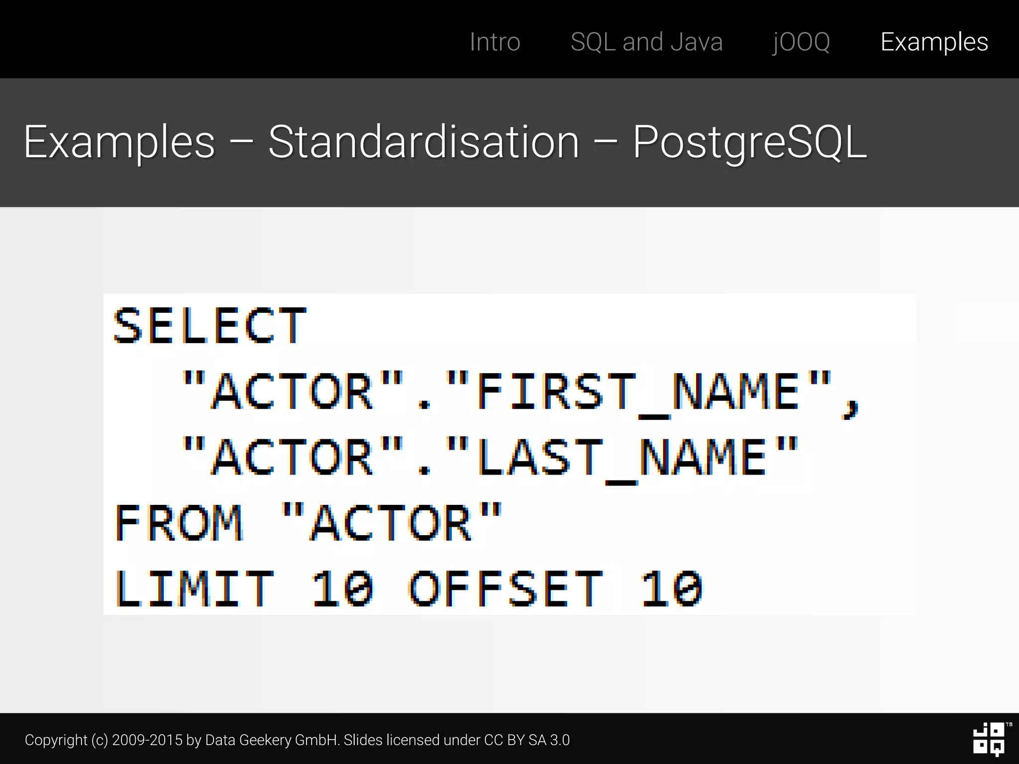 Copyright (c) 2009-2015 by Data Geekery GmbH. Slides licensed under CC BY SA 3.0
Intro SQL and Java jOOQ Examples
Examples – Standardisation – PostgreSQL
 