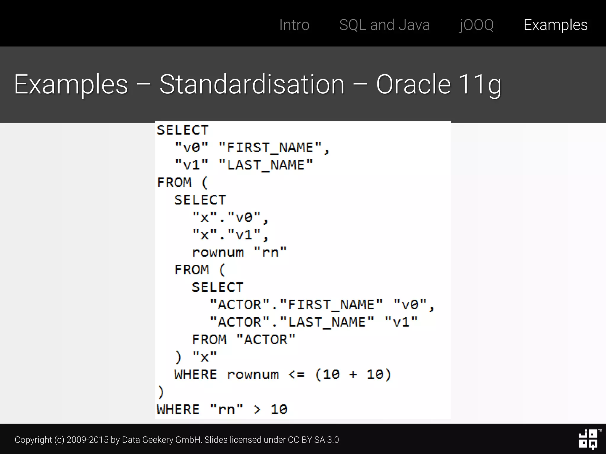 Copyright (c) 2009-2015 by Data Geekery GmbH. Slides licensed under CC BY SA 3.0
Intro SQL and Java jOOQ Examples
Examples – Standardisation – Oracle 11g
 