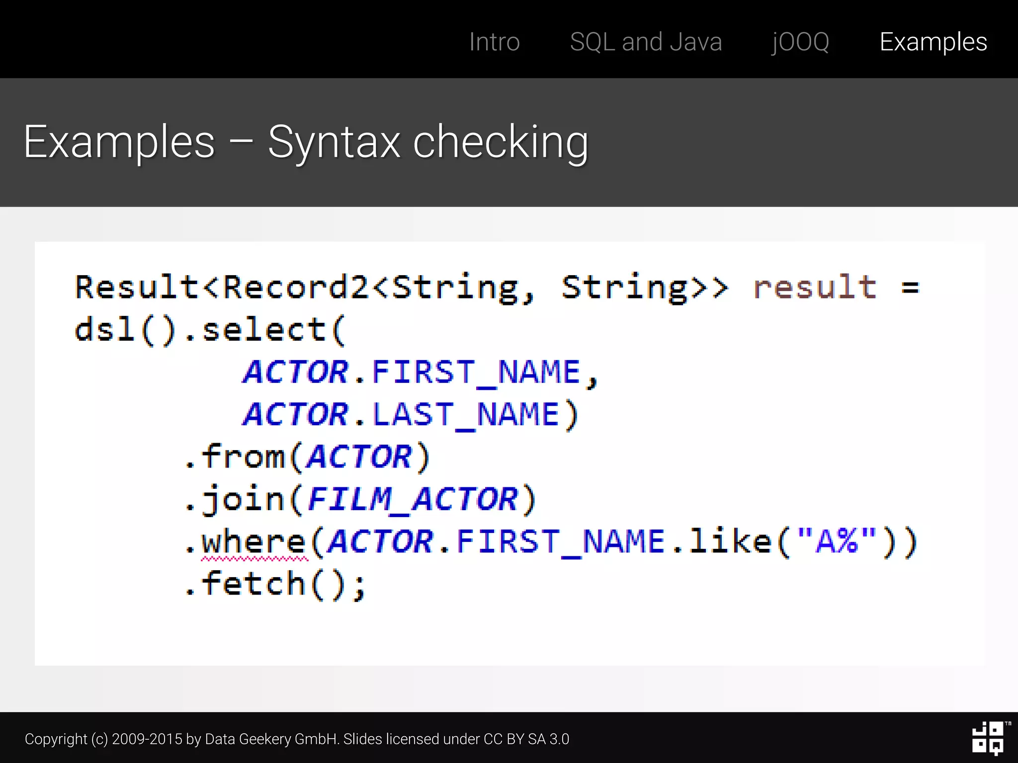 Copyright (c) 2009-2015 by Data Geekery GmbH. Slides licensed under CC BY SA 3.0
Intro SQL and Java jOOQ Examples
Examples – Syntax checking
 