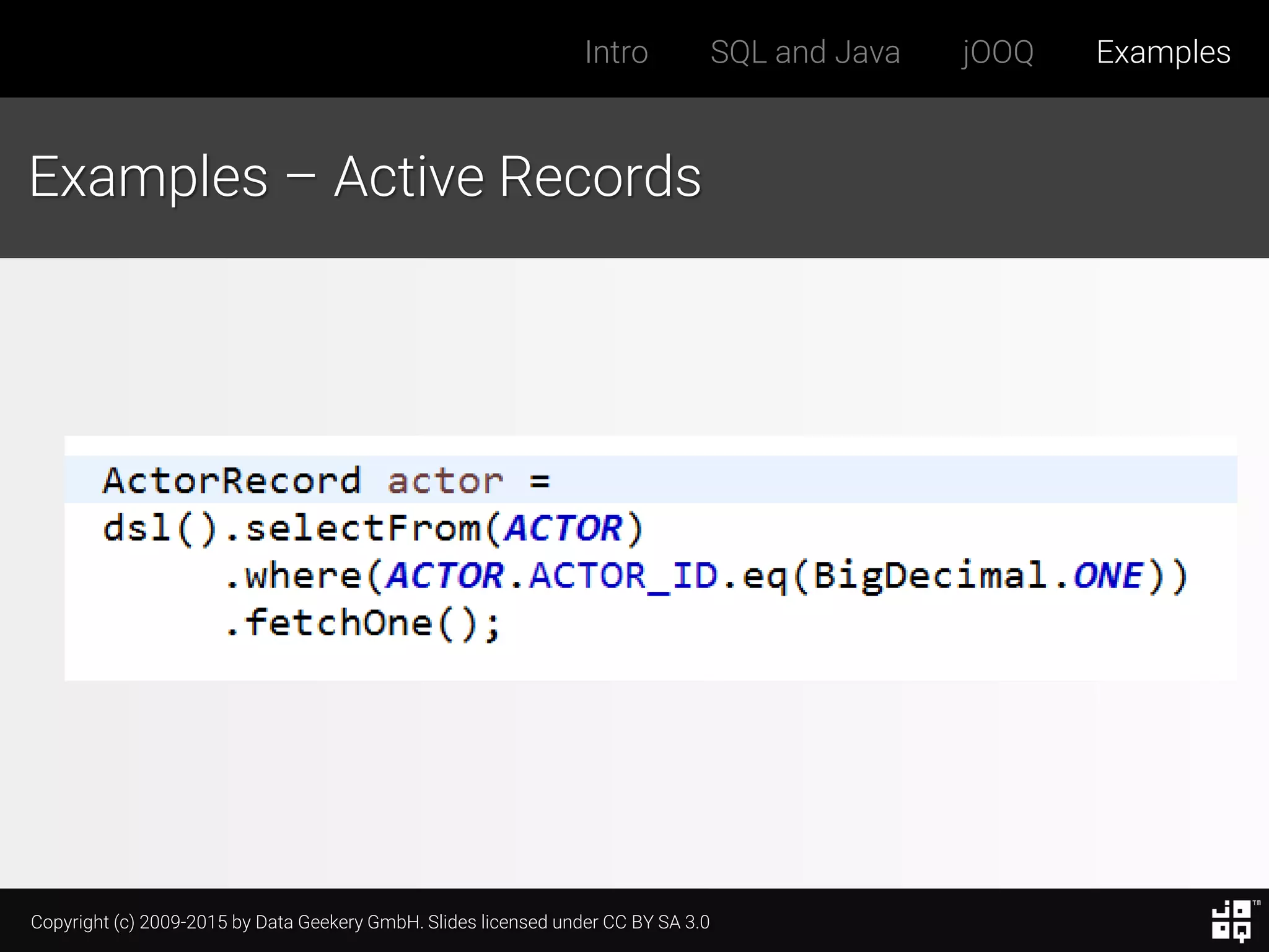 Copyright (c) 2009-2015 by Data Geekery GmbH. Slides licensed under CC BY SA 3.0
Intro SQL and Java jOOQ Examples
Examples – Active Records
 