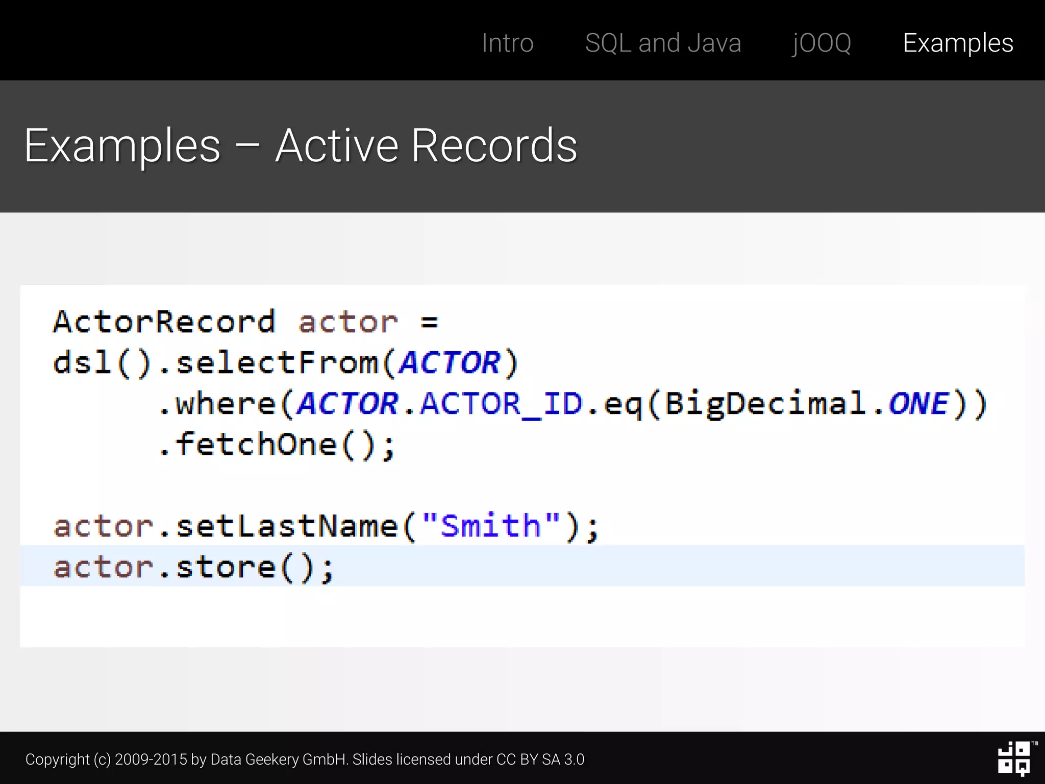 Copyright (c) 2009-2015 by Data Geekery GmbH. Slides licensed under CC BY SA 3.0
Intro SQL and Java jOOQ Examples
Examples – Active Records
 