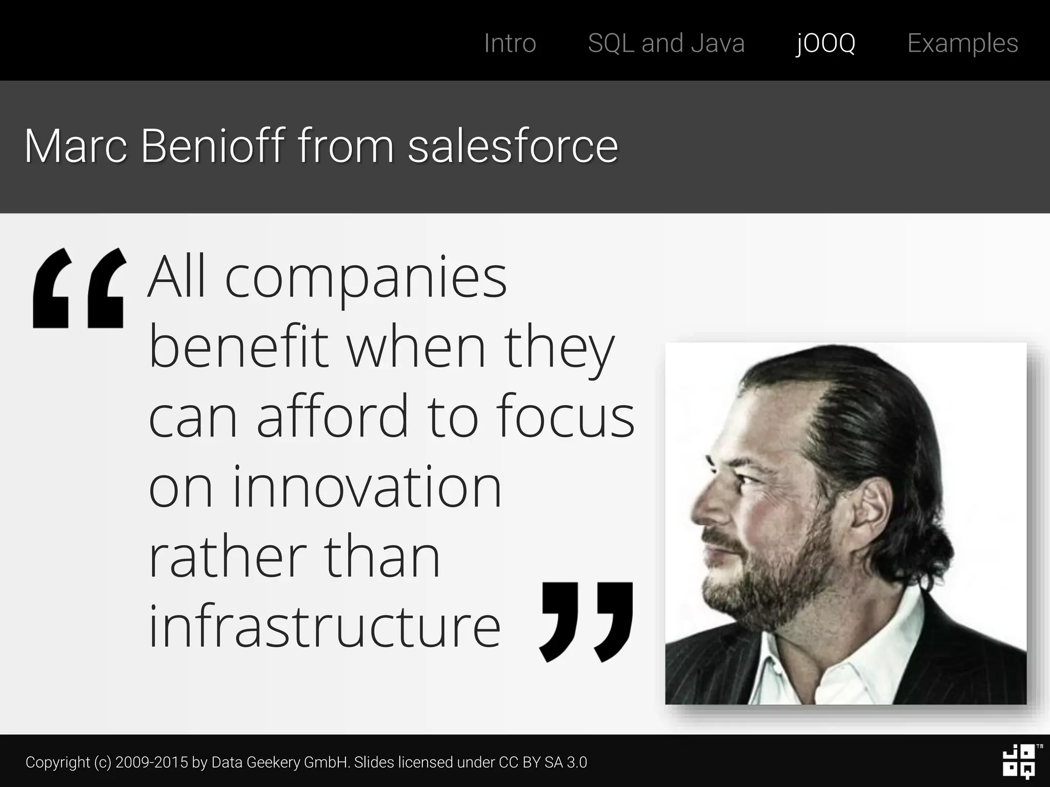 Copyright (c) 2009-2015 by Data Geekery GmbH. Slides licensed under CC BY SA 3.0
Intro SQL and Java jOOQ Examples
Marc Benioff from salesforce
All companies
benefit when they
can afford to focus
on innovation
rather than
infrastructure
 