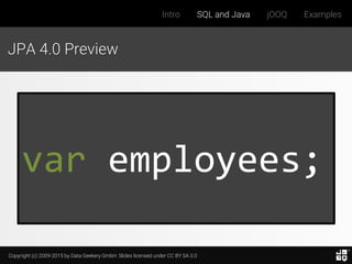 Copyright (c) 2009-2015 by Data Geekery GmbH. Slides licensed under CC BY SA 3.0
Intro SQL and Java jOOQ Examples
JPA 4.0 Preview
var employees;
 