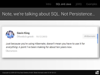 Copyright (c) 2009-2015 by Data Geekery GmbH. Slides licensed under CC BY SA 3.0
Intro SQL and Java jOOQ Examples
Note, we’re talking about SQL. Not Persistence…
 