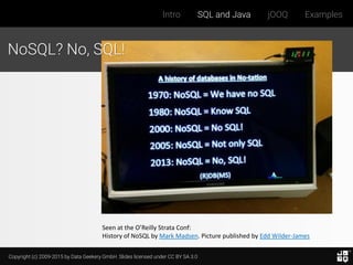 Copyright (c) 2009-2015 by Data Geekery GmbH. Slides licensed under CC BY SA 3.0
Intro SQL and Java jOOQ Examples
Seen at the O’Reilly Strata Conf:
History of NoSQL by Mark Madsen. Picture published by Edd Wilder-James
NoSQL? No, SQL!
 