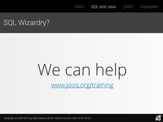 Copyright (c) 2009-2015 by Data Geekery GmbH. Slides licensed under CC BY SA 3.0
Intro SQL and Java jOOQ Examples
We can help
www.jooq.org/training
SQL Wizardry?
 
