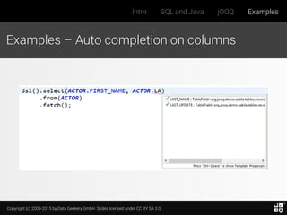 Copyright (c) 2009-2015 by Data Geekery GmbH. Slides licensed under CC BY SA 3.0
Intro SQL and Java jOOQ Examples
Examples – Auto completion on columns
 