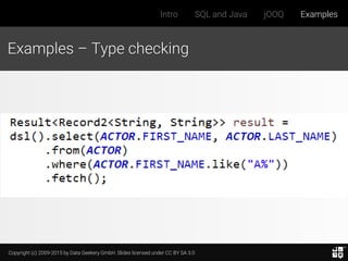 Copyright (c) 2009-2015 by Data Geekery GmbH. Slides licensed under CC BY SA 3.0
Intro SQL and Java jOOQ Examples
Examples – Type checking
 