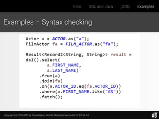 Copyright (c) 2009-2015 by Data Geekery GmbH. Slides licensed under CC BY SA 3.0
Intro SQL and Java jOOQ Examples
Examples – Syntax checking
 