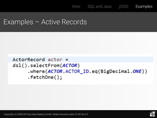 Copyright (c) 2009-2015 by Data Geekery GmbH. Slides licensed under CC BY SA 3.0
Intro SQL and Java jOOQ Examples
Examples – Active Records
 