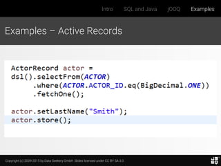Copyright (c) 2009-2015 by Data Geekery GmbH. Slides licensed under CC BY SA 3.0
Intro SQL and Java jOOQ Examples
Examples – Active Records
 