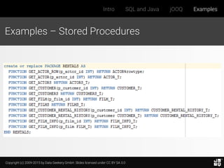 Copyright (c) 2009-2015 by Data Geekery GmbH. Slides licensed under CC BY SA 3.0
Intro SQL and Java jOOQ Examples
Examples – Stored Procedures
 