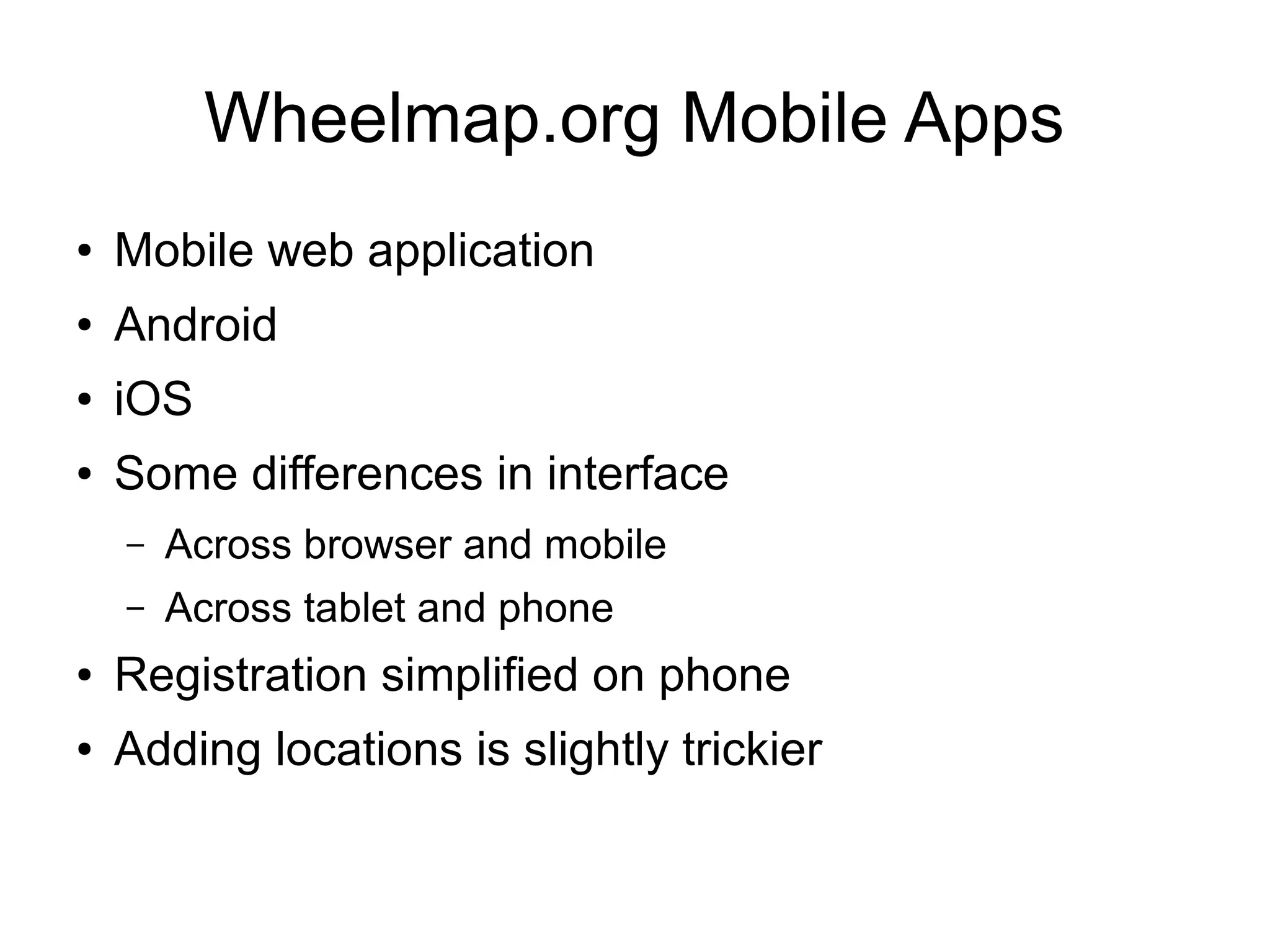 Wheelmap.org Mobile Apps
● Mobile web application
● Android
● iOS
● Some differences in interface
– Across browser and mobile
– Across tablet and phone
● Registration simplified on phone
● Adding locations is slightly trickier
 