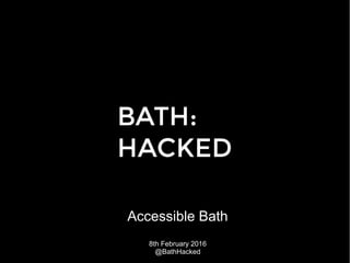 Accessible Bath
8th February 2016
@BathHacked
 