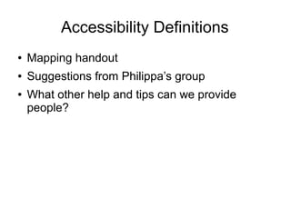 Accessibility Definitions
● Mapping handout
● Suggestions from Philippa’s group
● What other help and tips can we provide
people?
 