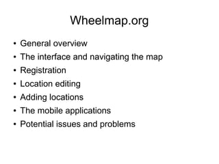 Wheelmap.org
● General overview
● The interface and navigating the map
● Registration
● Location editing
● Adding locations
● The mobile applications
● Potential issues and problems
 