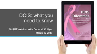 DCIS: what you
need to know
SHARE webinar with Deborah Collyar
March 22 2017
 