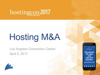 Download
the App
and
rate this
session.
app.hostingcon.com
Hosting M&A
Los Angeles Convention Center
April 5, 2017
 