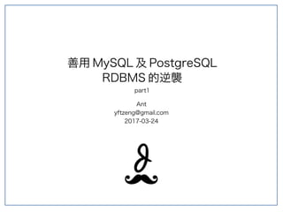 善用 MySQL 及 PostgreSQL
RDBMS 的逆襲
part1
Ant
yftzeng@gmail.com
2017-03-24
 