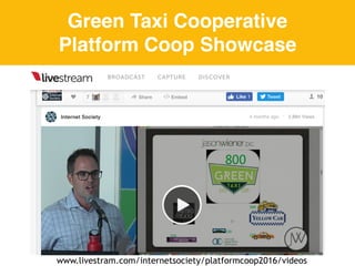 Green Taxi Cooperative
Platform Coop Showcase
www.livestram.com/internetsociety/platformcoop2016/videos
 