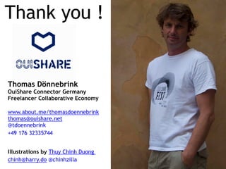 Thank you !
Thomas Dönnebrink 
OuiShare Connector Germany
Freelancer Collaborative Economy
www.about.me/thomasdoennebrink
thomas@ouishare.net
@tdoennebrink
+49 176 32335744
Illustrations by Thuy Chinh Duong
chinh@harry.do @chinhzilla
 