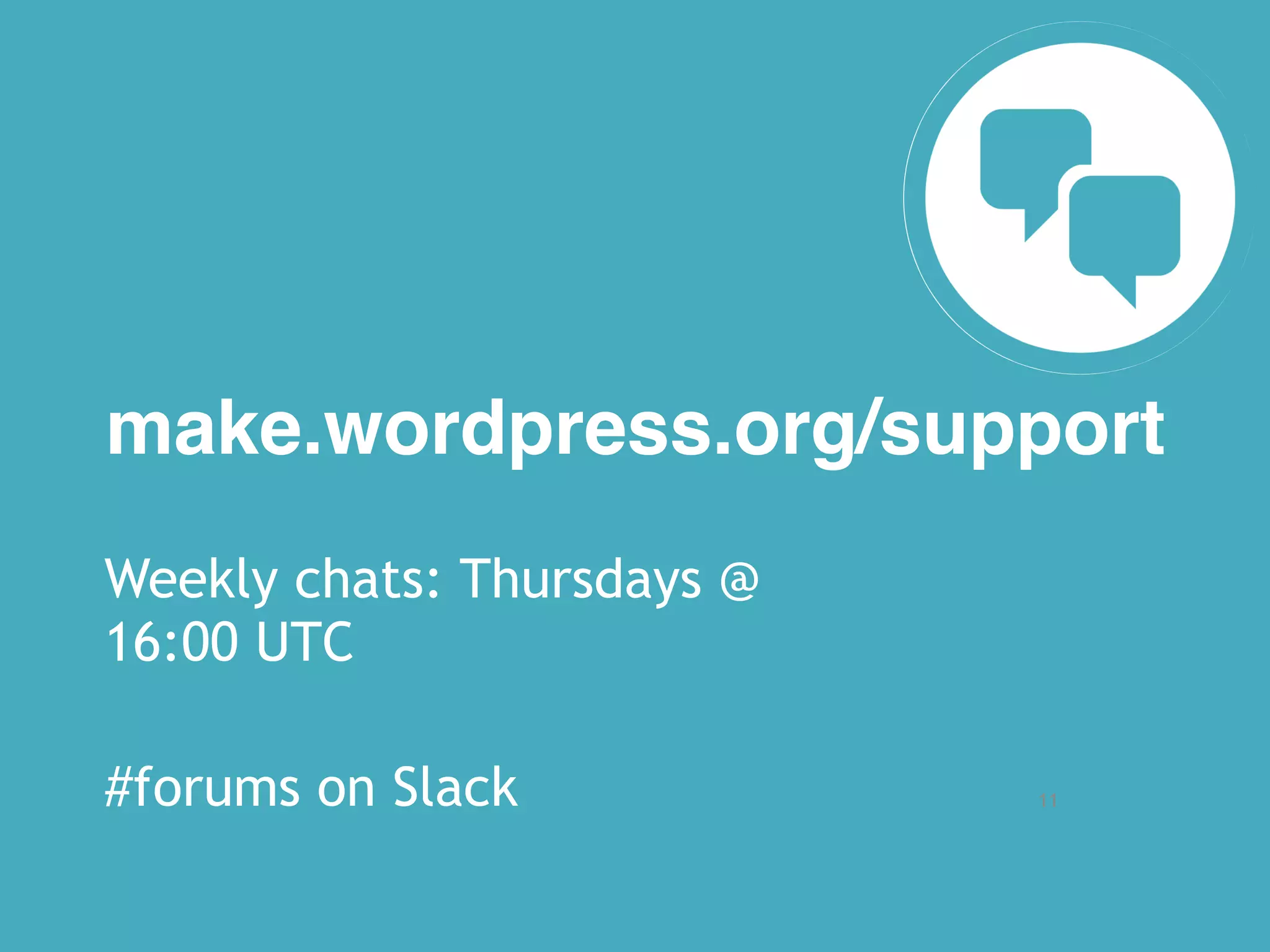 11
make.wordpress.org/support
Weekly chats: Thursdays @
16:00 UTC
#forums on Slack
 