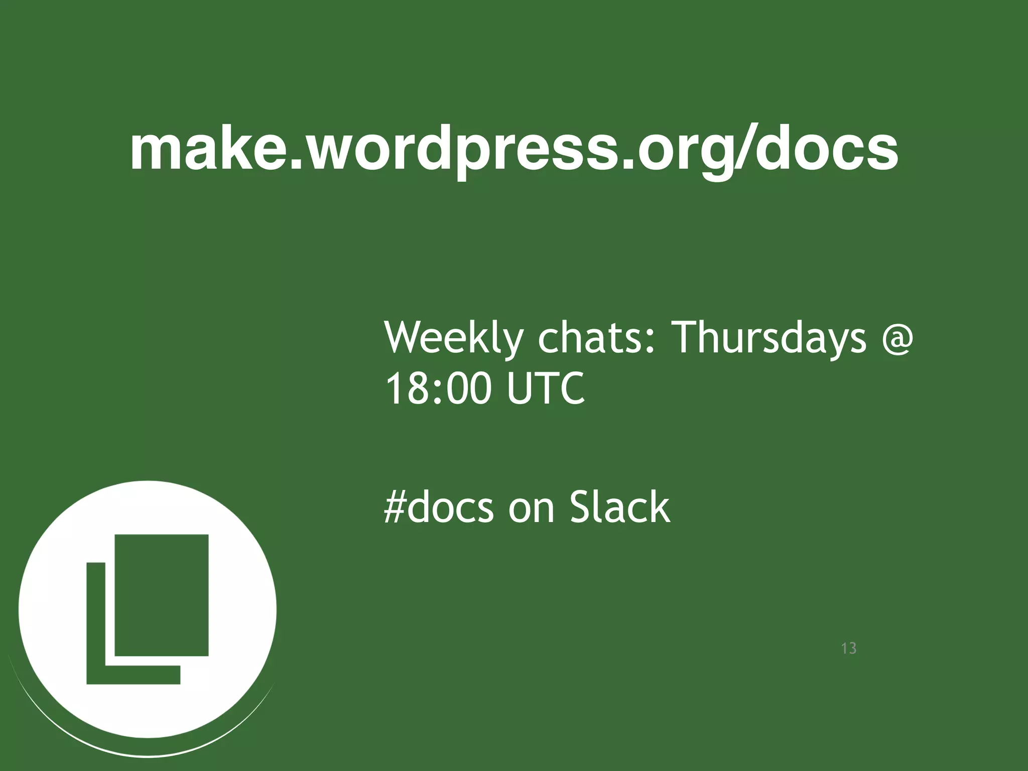13
make.wordpress.org/docs
Weekly chats: Thursdays @
18:00 UTC
#docs on Slack
 