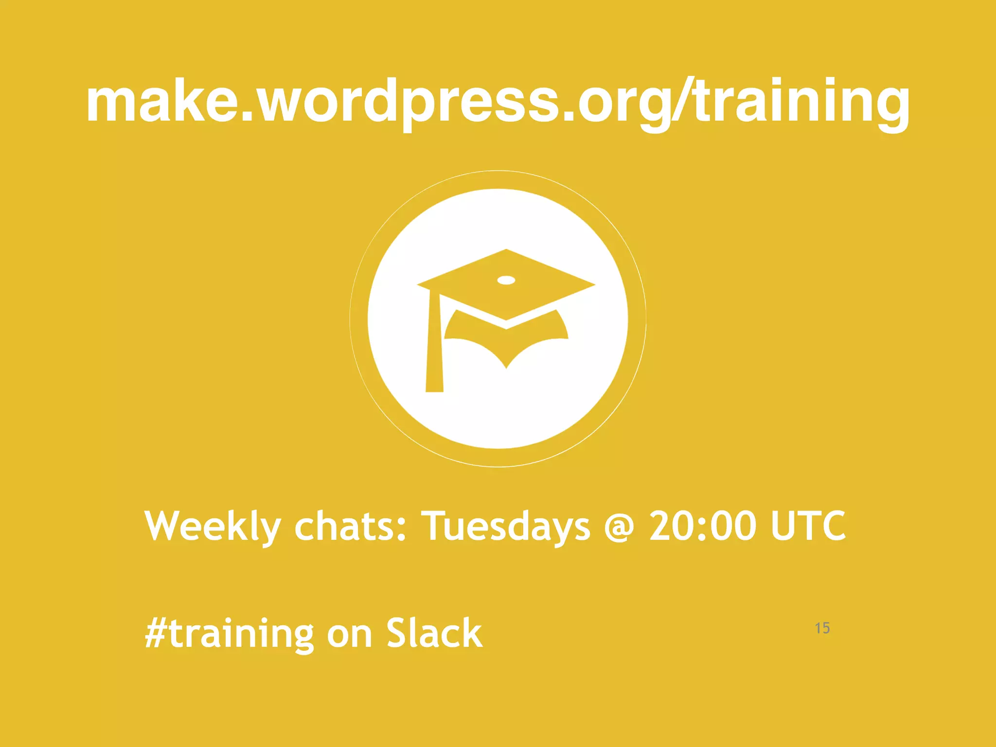 15
make.wordpress.org/training
Weekly chats: Tuesdays @ 20:00 UTC
#training on Slack
 