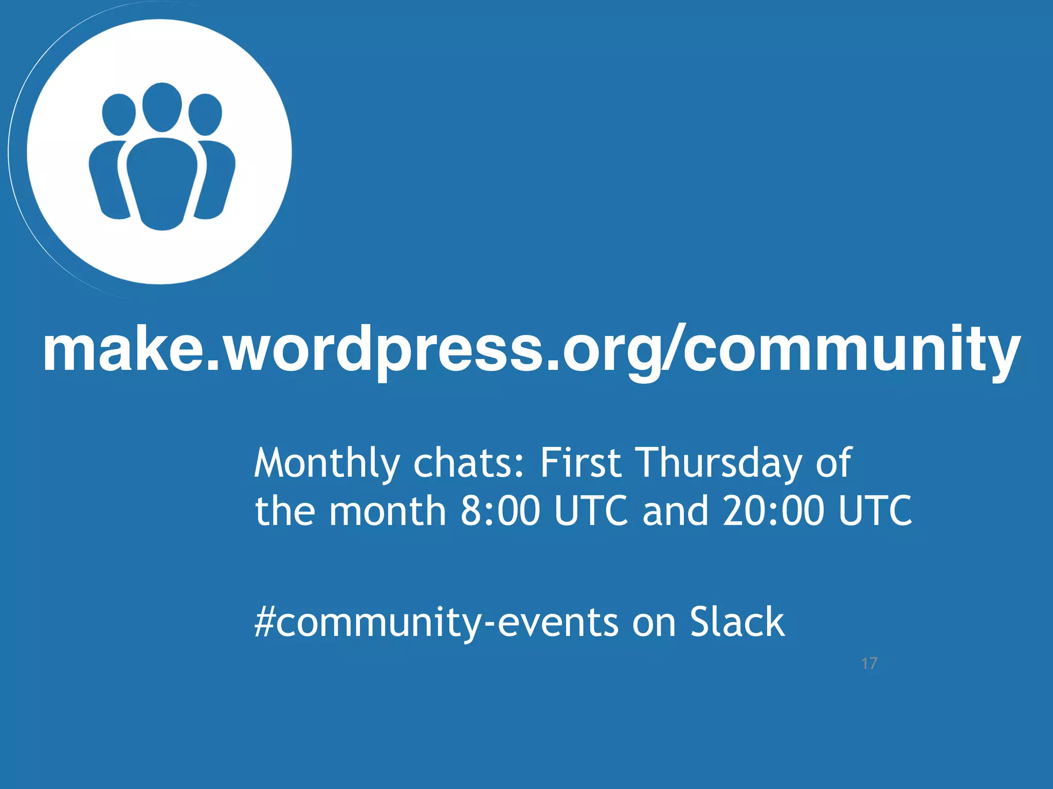 17
make.wordpress.org/community
Monthly chats: First Thursday of
the month 8:00 UTC and 20:00 UTC
#community-events on Slack
 