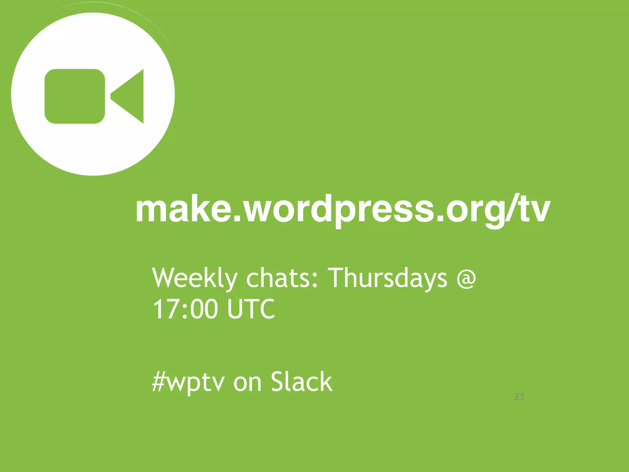 make.wordpress.org/tv
23
Weekly chats: Thursdays @
17:00 UTC
#wptv on Slack
 