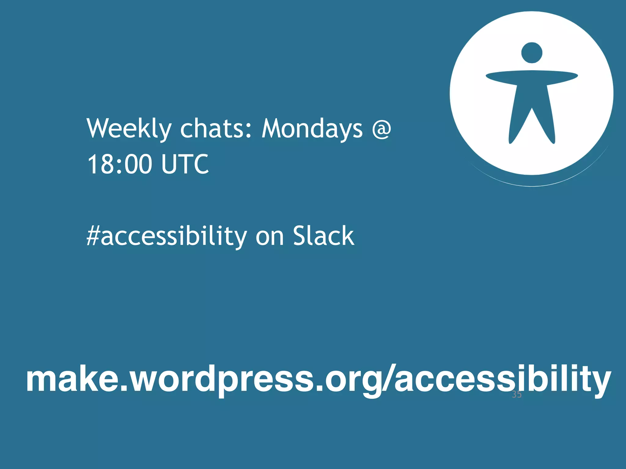 35
make.wordpress.org/accessibility
Weekly chats: Mondays @
18:00 UTC
#accessibility on Slack
 