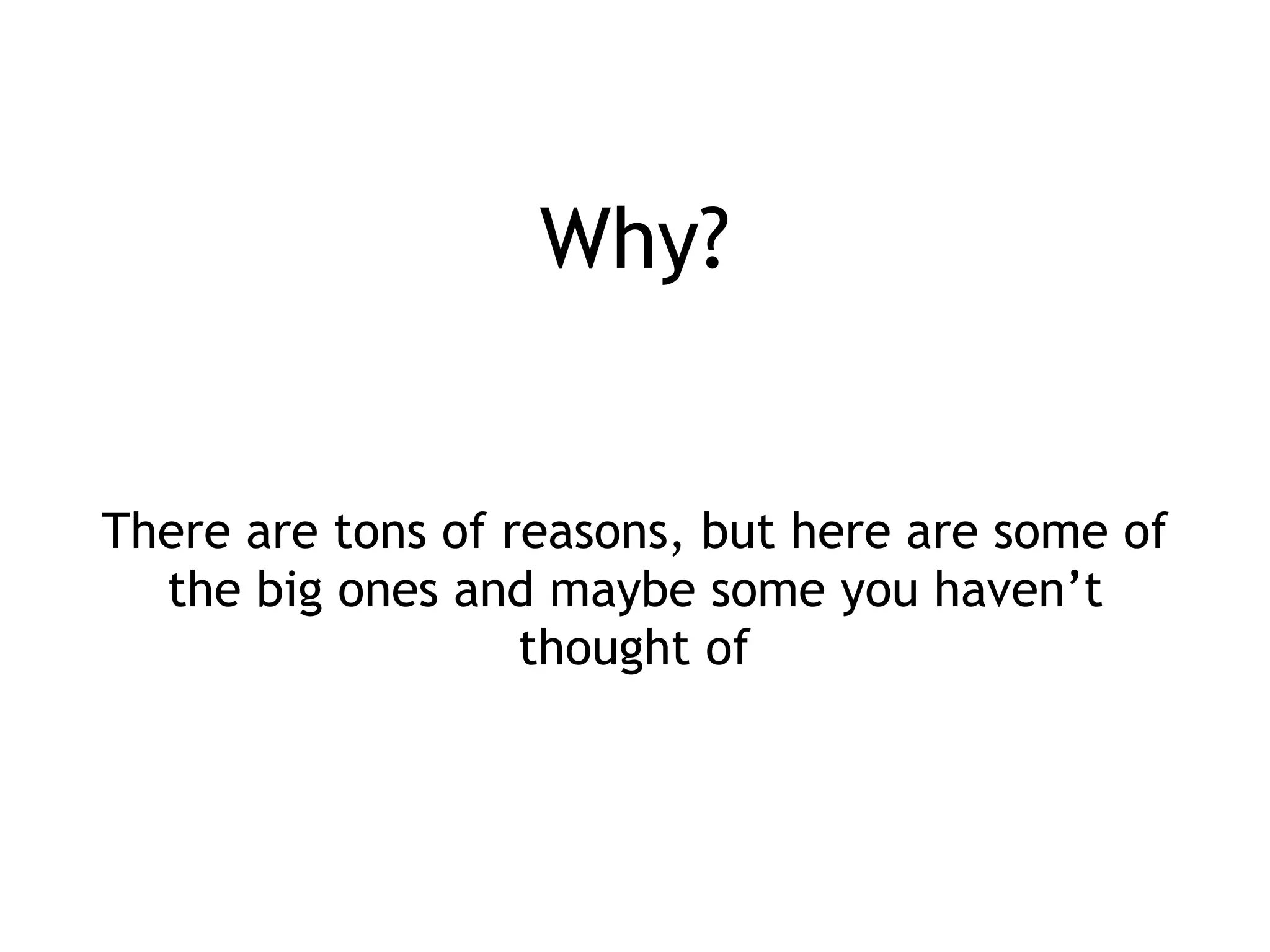There are tons of reasons, but here are some of
the big ones and maybe some you haven’t
thought of
Why?
 