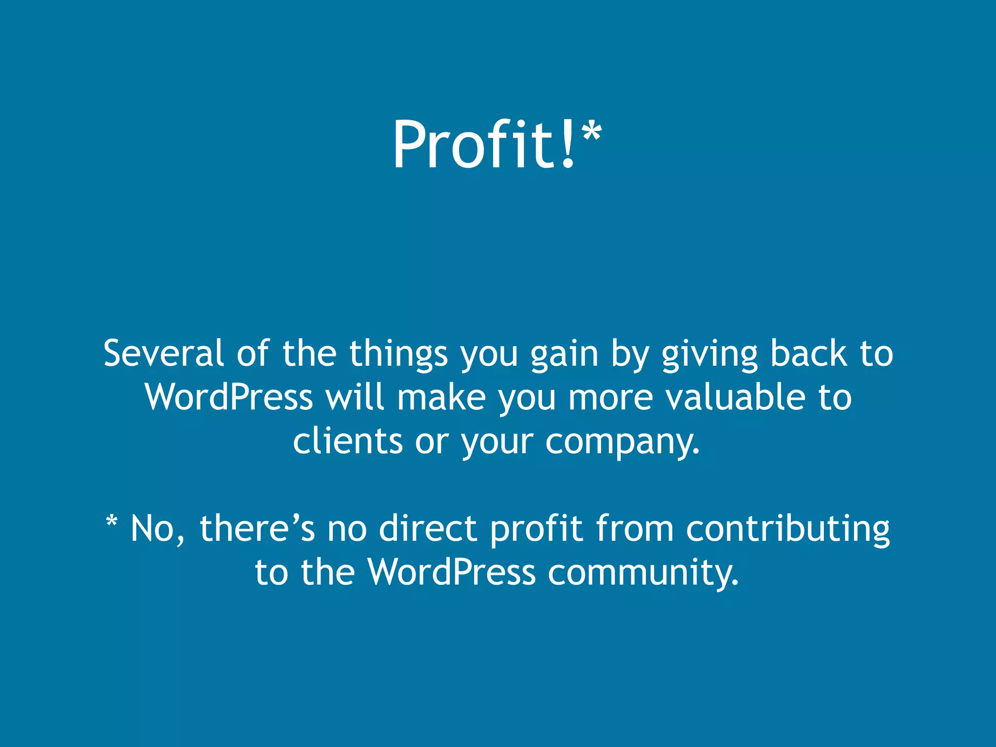 Several of the things you gain by giving back to
WordPress will make you more valuable to
clients or your company.
* No, there’s no direct profit from contributing
to the WordPress community.
Profit!*
 