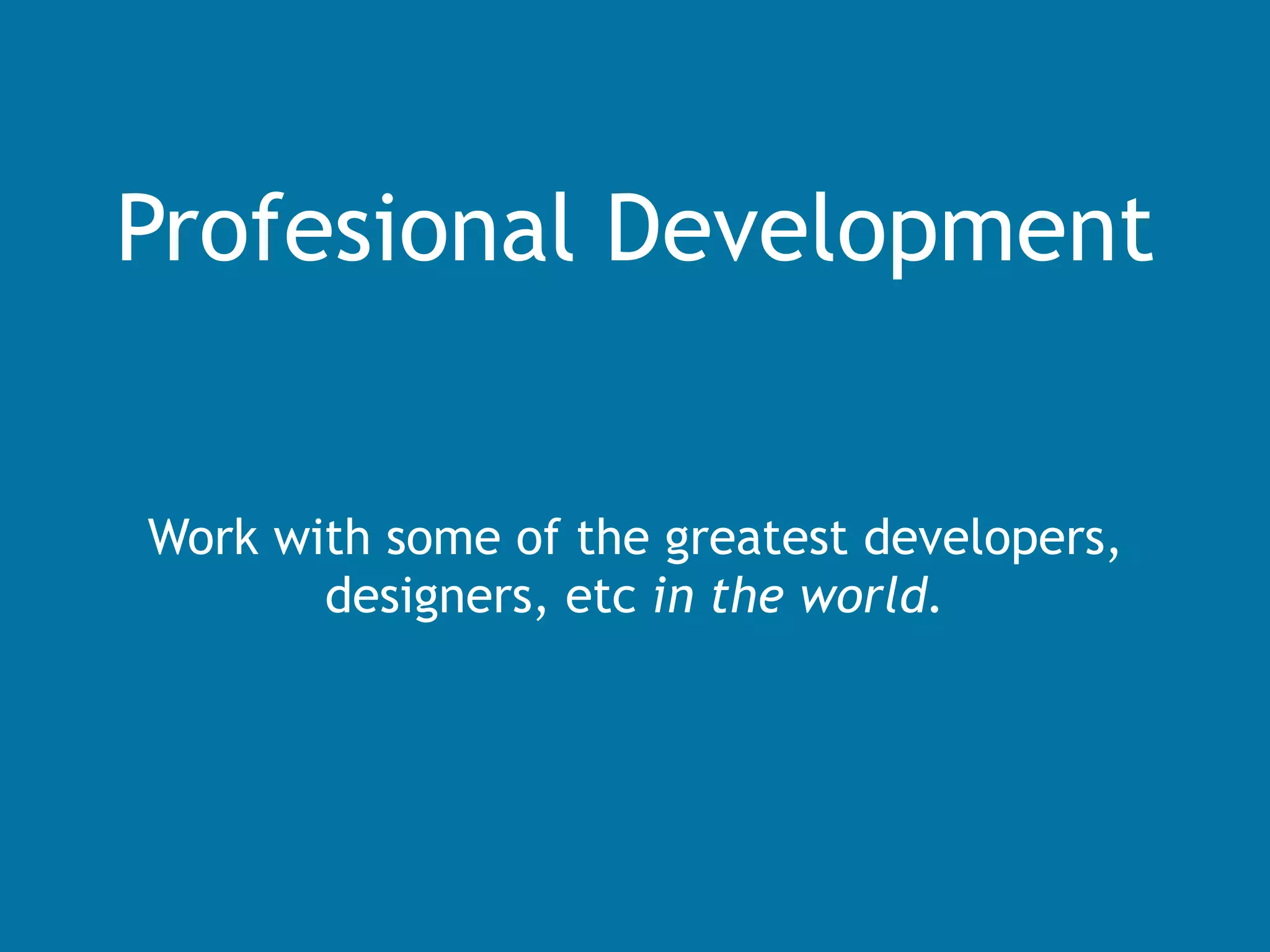 Profesional Development
Work with some of the greatest developers,
designers, etc in the world.
 