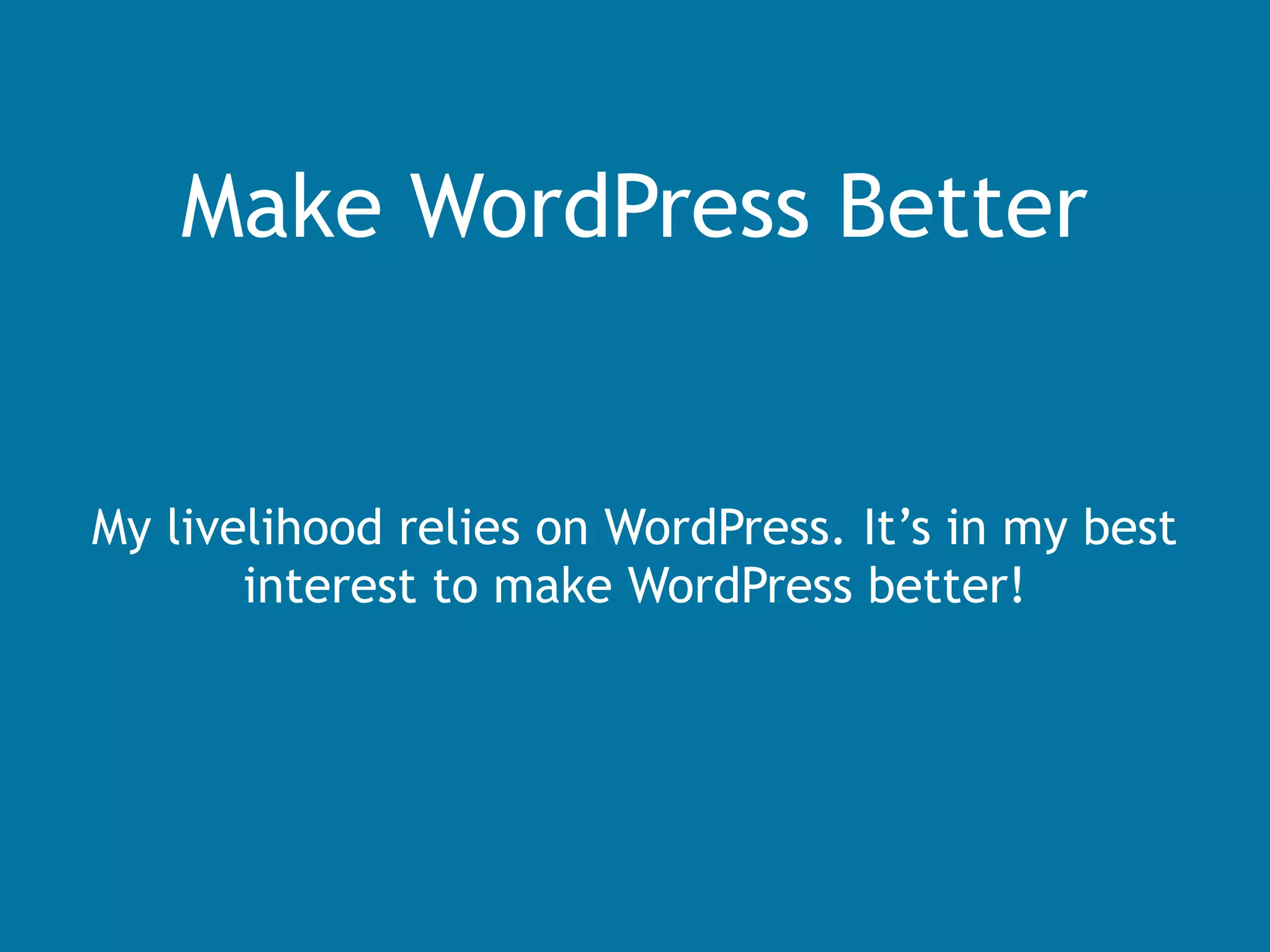 Make WordPress Better
My livelihood relies on WordPress. It’s in my best
interest to make WordPress better!
 