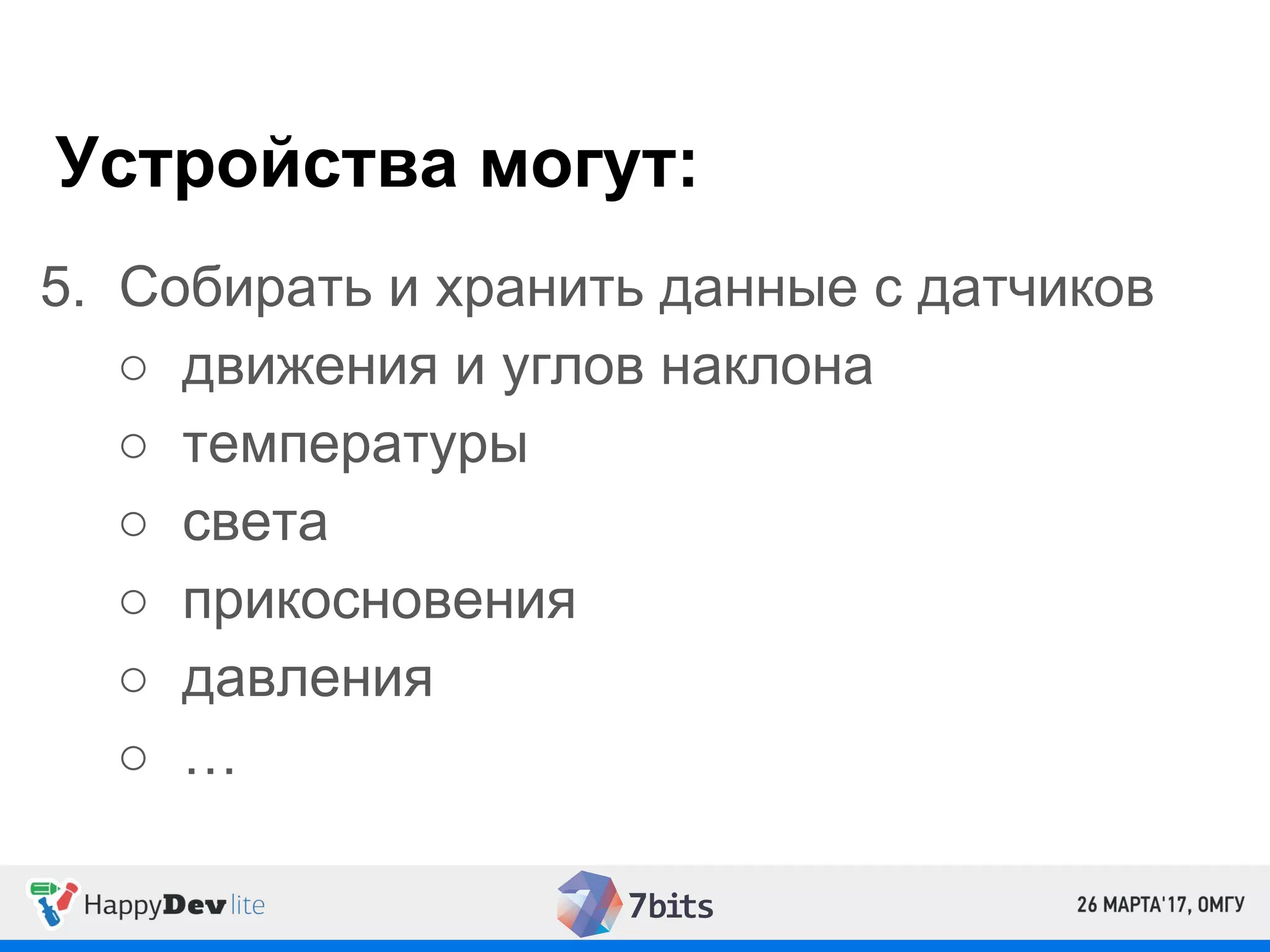 Устройства могут:
5. Собирать и хранить данные с датчиков
○ движения и углов наклона
○ температуры
○ света
○ прикосновения
○ давления
○ …
 