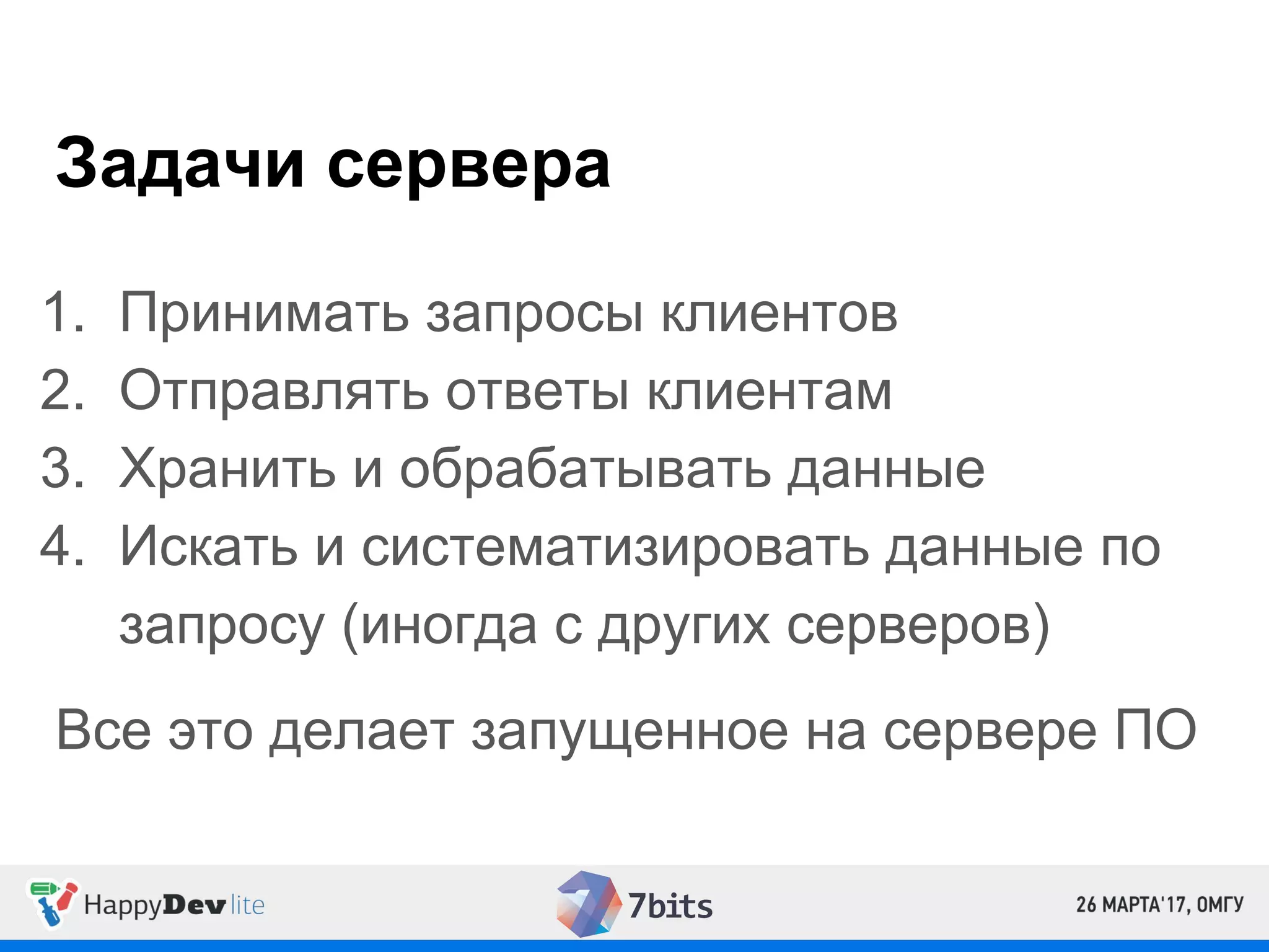 Задачи сервера
1. Принимать запросы клиентов
2. Отправлять ответы клиентам
3. Хранить и обрабатывать данные
4. Искать и систематизировать данные по
запросу (иногда с других серверов)
Все это делает запущенное на сервере ПО
 