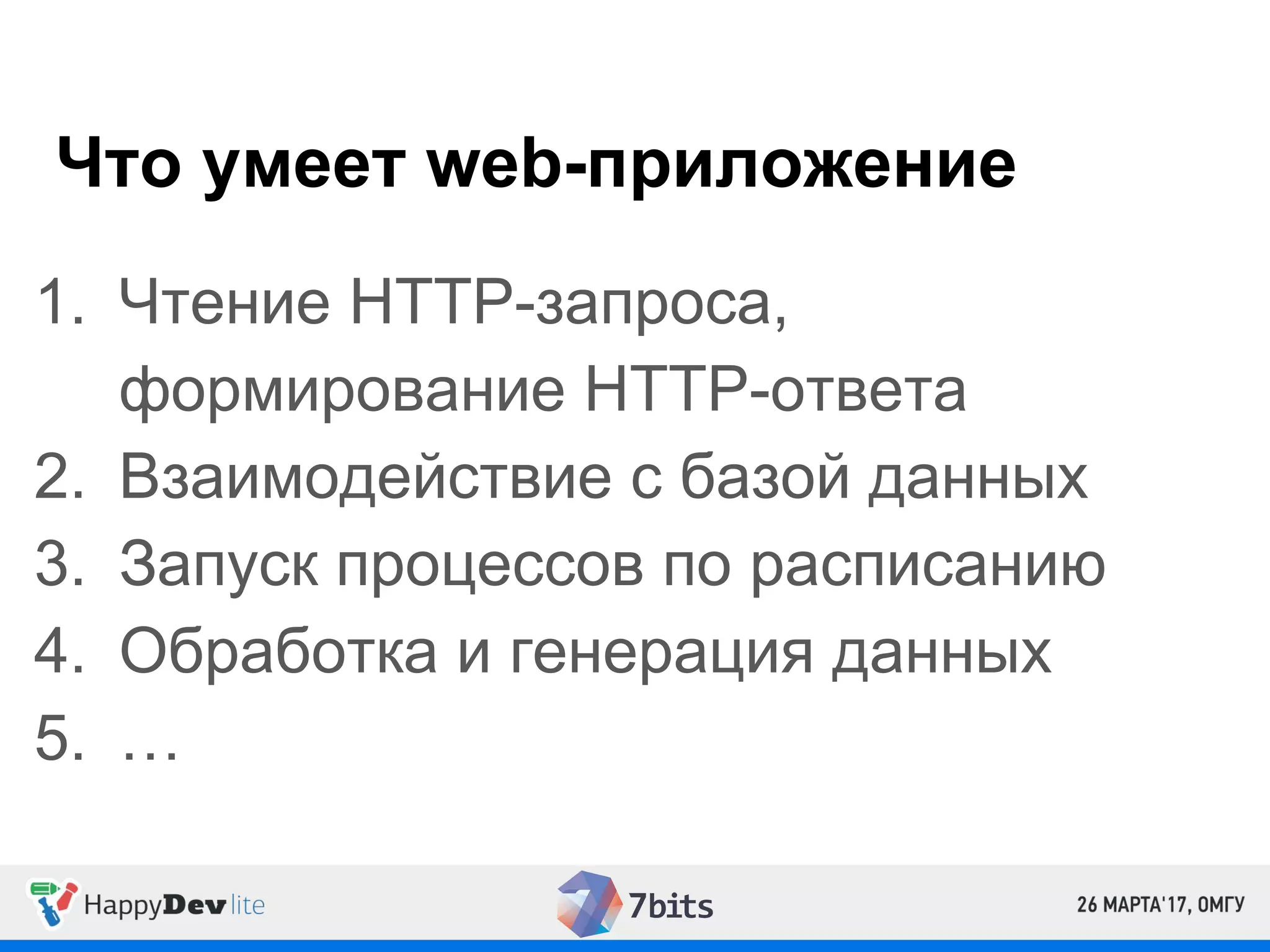 Что умеет web-приложение
1. Чтение HTTP-запроса,
формирование HTTP-ответа
2. Взаимодействие с базой данных
3. Запуск процессов по расписанию
4. Обработка и генерация данных
5. …
 