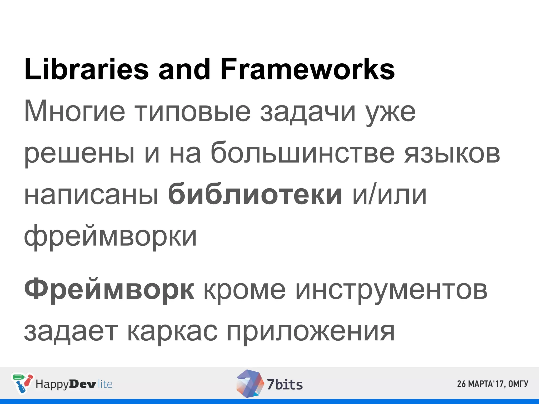 Libraries and Frameworks
Многие типовые задачи уже
решены и на большинстве языков
написаны библиотеки и/или
фреймворки
Фреймворк кроме инструментов
задает каркас приложения
 