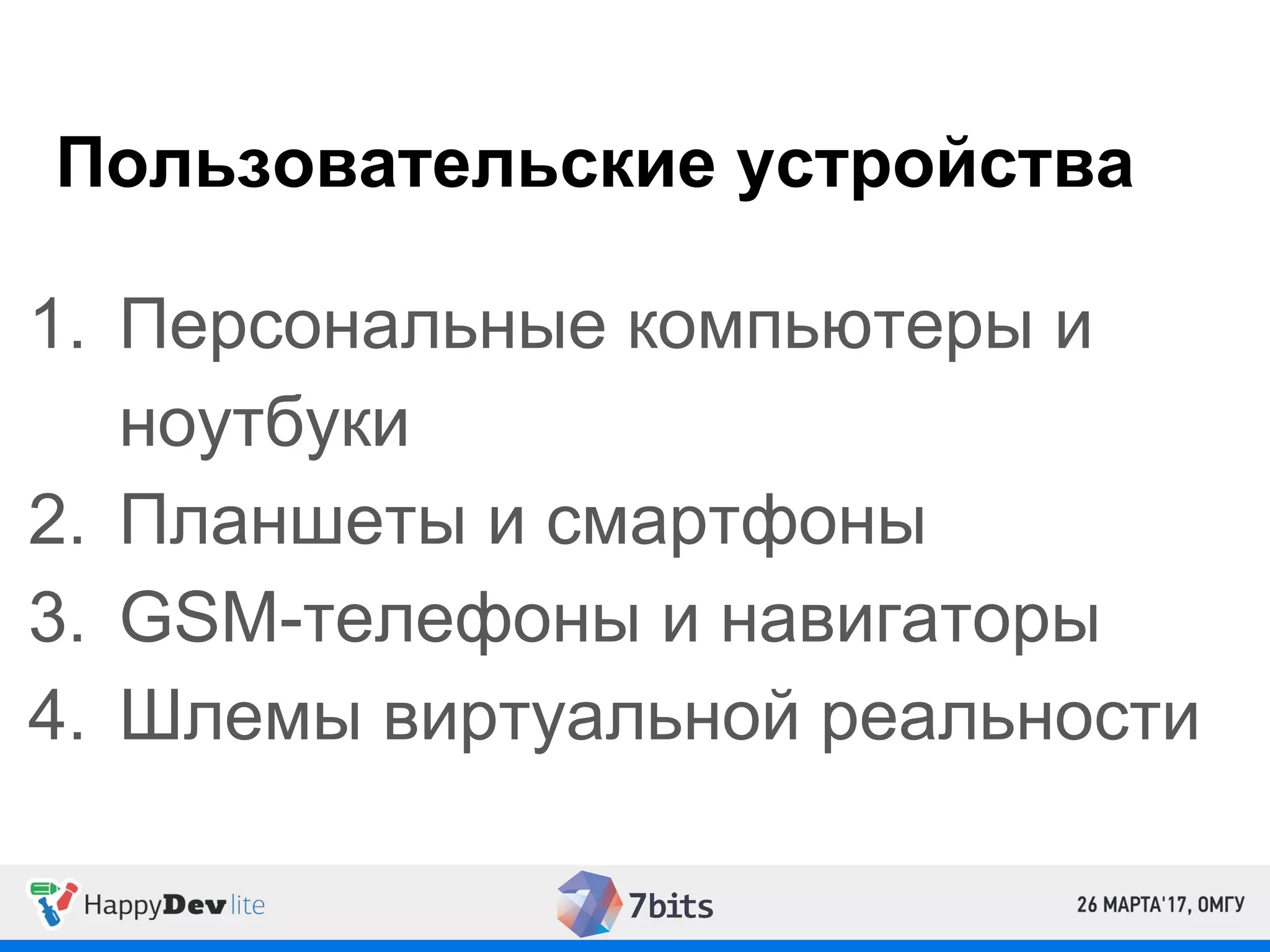 Пользовательские устройства
1. Персональные компьютеры и
ноутбуки
2. Планшеты и смартфоны
3. GSM-телефоны и навигаторы
4. Шлемы виртуальной реальности
 