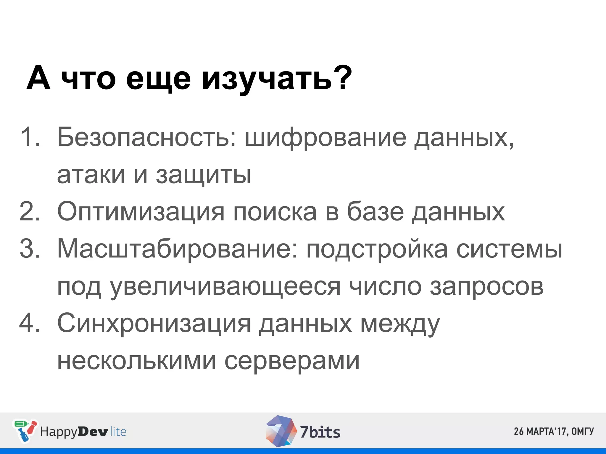 А что еще изучать?
1. Безопасность: шифрование данных,
атаки и защиты
2. Оптимизация поиска в базе данных
3. Масштабирование: подстройка системы
под увеличивающееся число запросов
4. Синхронизация данных между
несколькими серверами
 