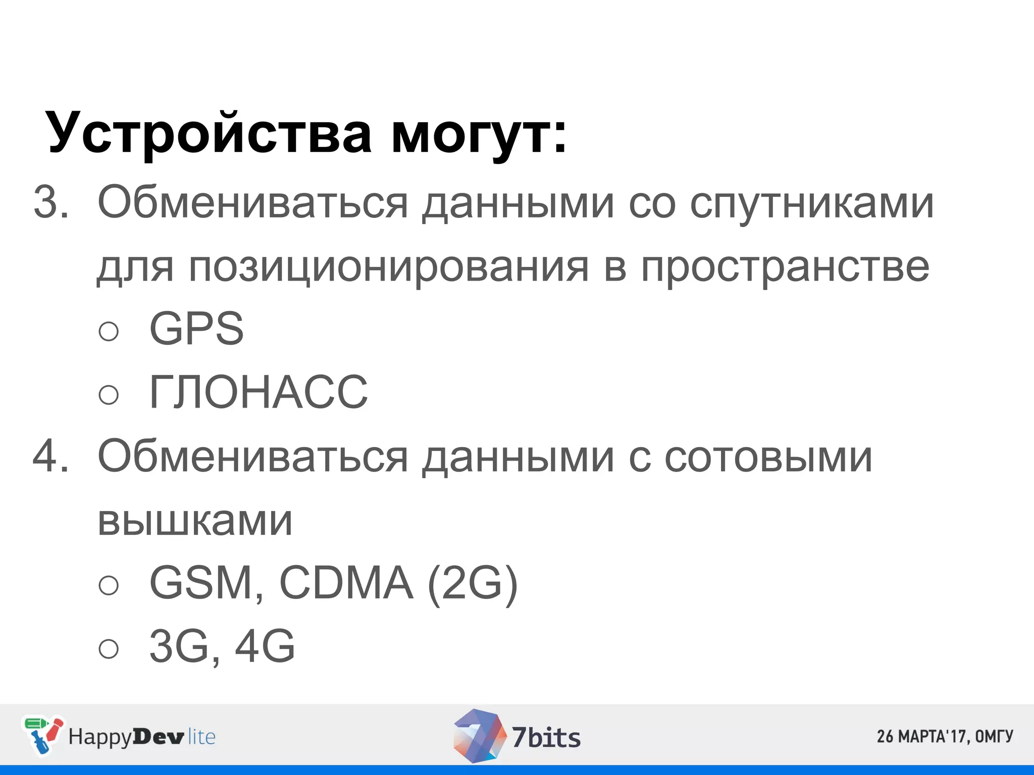 Устройства могут:
3. Обмениваться данными со спутниками
для позиционирования в пространстве
○ GPS
○ ГЛОНАСС
4. Обмениваться данными с сотовыми
вышками
○ GSM, CDMA (2G)
○ 3G, 4G
 