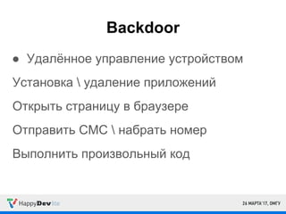 Backdoor
● Удалённое управление устройством
Установка  удаление приложений
Открыть страницу в браузере
Отправить СМС  набрать номер
Выполнить произвольный код
 