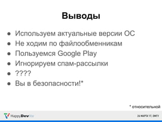 Выводы
● Используем актуальные версии ОС
● Не ходим по файлообменникам
● Пользуемся Google Play
● Игнорируем спам-рассылки
● ????
● Вы в безопасности!*
* относительной
 