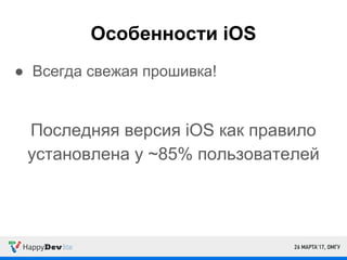 Особенности iOS
● Всегда свежая прошивка!
Последняя версия iOS как правило
установлена у ~85% пользователей
 