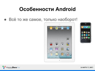 Особенности Android
● Всё то же самое, только наоборот!
 