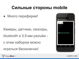 Сильные стороны mobile
● Много периферии!
Камеры, датчики, сенсоры,
bluetooth и 3.5-мм разъём -
с этим набором можно
играться бесконечно!
 