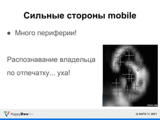 Сильные стороны mobile
● Много периферии!
Распознавание владельца
по отпечатку... уха!
 